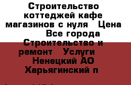 Строительство коттеджей,кафе,магазинов с нуля › Цена ­ 1 - Все города Строительство и ремонт » Услуги   . Ненецкий АО,Харьягинский п.